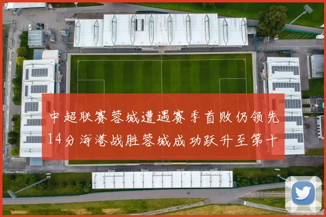 中超联赛蓉城遭遇赛季首败仍领先14分海港战胜蓉城成功跃升至第十位