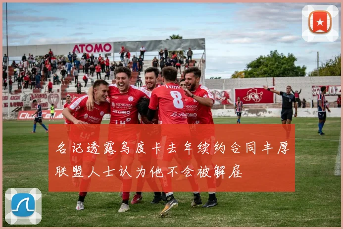 名记透露乌度卡去年续约合同丰厚联盟人士认为他不会被解雇