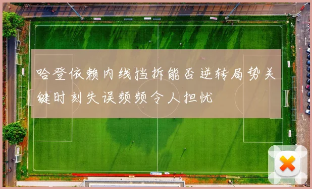 哈登依赖内线挡拆能否逆转局势关键时刻失误频频令人担忧