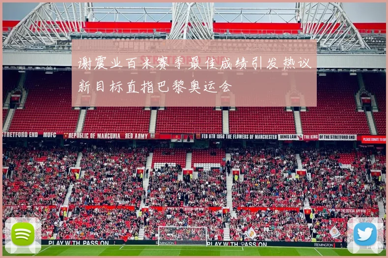 谢震业百米赛季最佳成绩引发热议新目标直指巴黎奥运会
