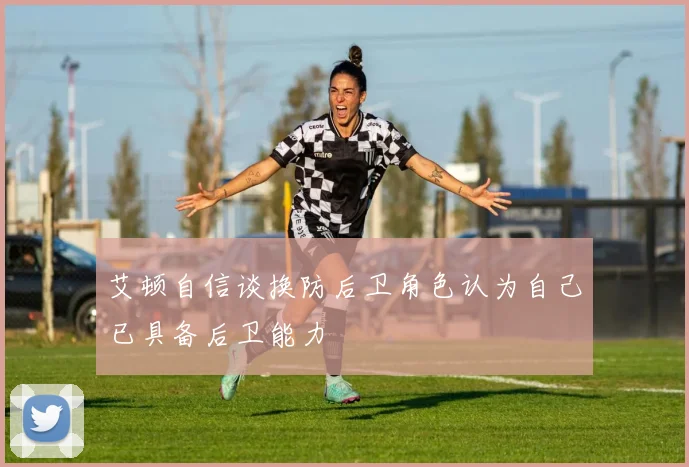 艾顿自信谈换防后卫角色认为自己已具备后卫能力
