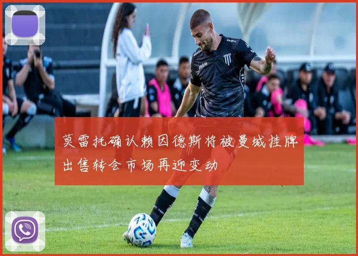 莫雷托确认赖因德斯将被曼城挂牌出售转会市场再迎变动
