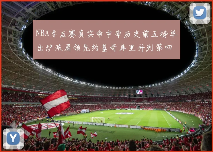 NBA季后赛真实命中率历史前五榜单出炉浓眉领先约基奇库里并列第四