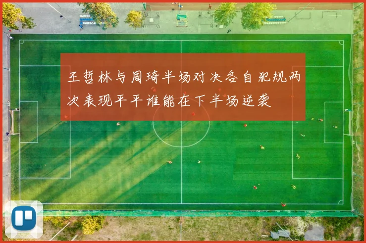 王哲林与周琦半场对决各自犯规两次表现平平谁能在下半场逆袭