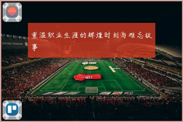 重温职业生涯的辉煌时刻与难忘故事